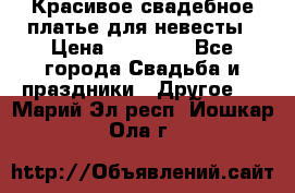 Красивое свадебное платье для невесты › Цена ­ 15 000 - Все города Свадьба и праздники » Другое   . Марий Эл респ.,Йошкар-Ола г.